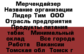 Мерчендайзер › Название организации ­ Лидер Тим, ООО › Отрасль предприятия ­ Продукты питания, табак › Минимальный оклад ­ 1 - Все города Работа » Вакансии   . Томская обл.,Томск г.